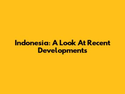 Indonesia: A Look At Recent Developments