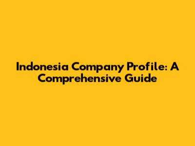 Indonesia Company Profile: A Comprehensive Guide