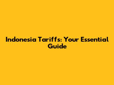 Indonesia Tariffs: Your Essential Guide