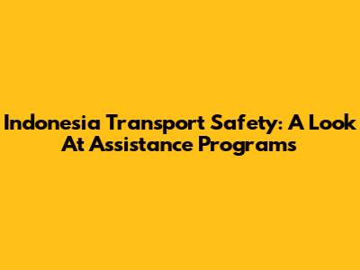 Indonesia Transport Safety: A Look At Assistance Programs