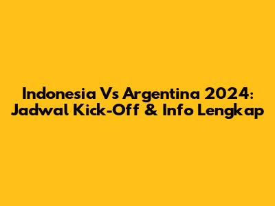Indonesia Vs Argentina 2024: Jadwal Kick-Off & Info Lengkap