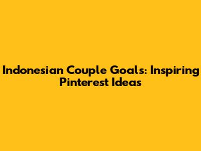 Indonesian Couple Goals: Inspiring Pinterest Ideas