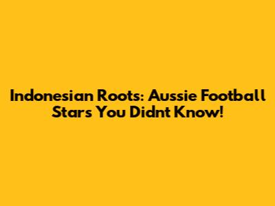 Indonesian Roots: Aussie Football Stars You Didn't Know!