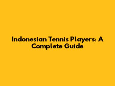 Indonesian Tennis Players: A Complete Guide
