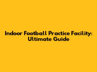 Indoor Football Practice Facility: Ultimate Guide