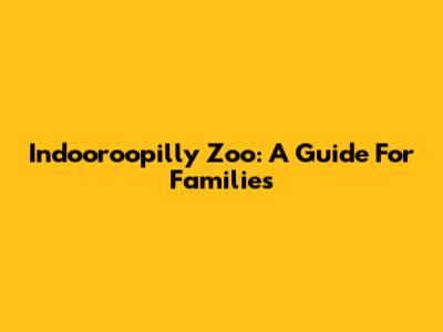 Indooroopilly Zoo: A Guide For Families