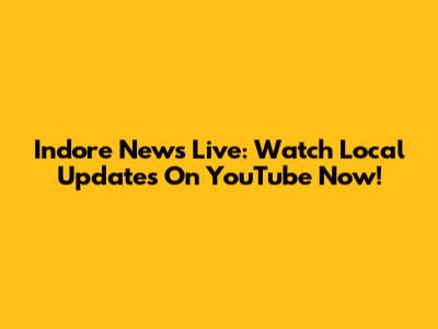 Indore News Live: Watch Local Updates On YouTube Now!