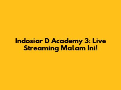 Indosiar D Academy 3: Live Streaming Malam Ini!