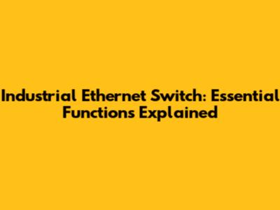 Industrial Ethernet Switch: Essential Functions Explained