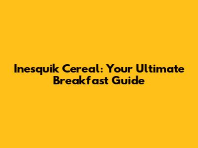 Inesquik Cereal: Your Ultimate Breakfast Guide