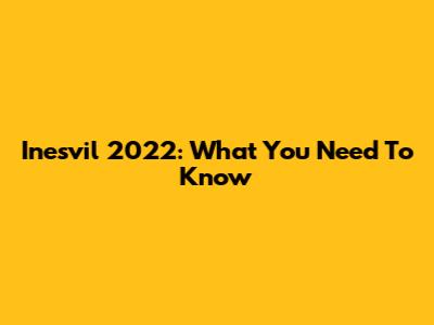 Inesvil 2022: What You Need To Know