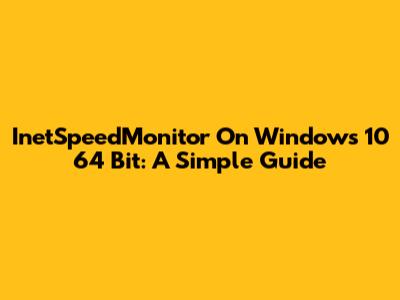 InetSpeedMonitor On Windows 10 64 Bit: A Simple Guide