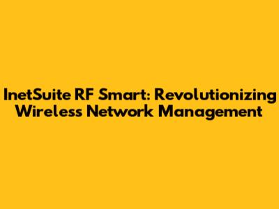 InetSuite RF Smart: Revolutionizing Wireless Network Management