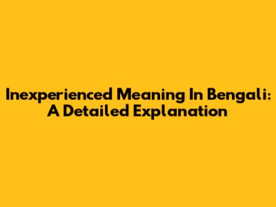 Inexperienced Meaning In Bengali: A Detailed Explanation