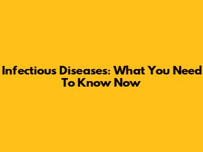 Infectious Diseases: What You Need To Know Now