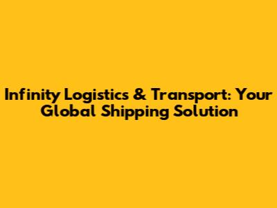 Infinity Logistics & Transport: Your Global Shipping Solution