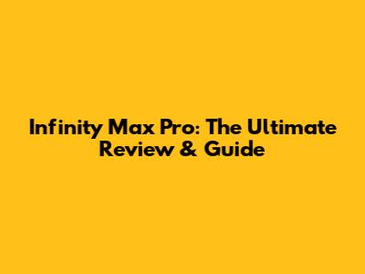 Infinity Max Pro: The Ultimate Review & Guide