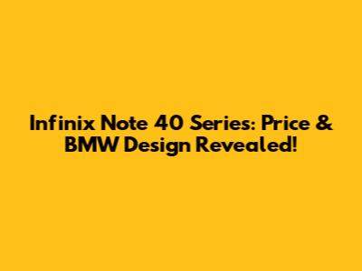 Infinix Note 40 Series: Price & BMW Design Revealed!