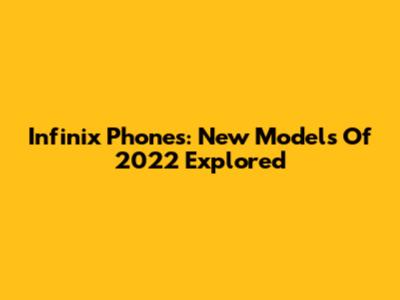 Infinix Phones: New Models Of 2022 Explored