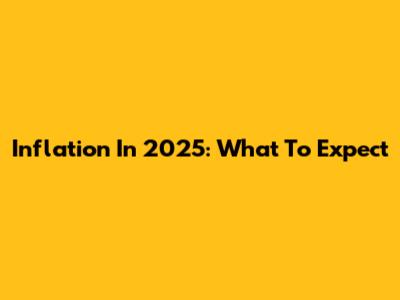 Inflation In 2025: What To Expect