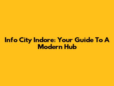 Info City Indore: Your Guide To A Modern Hub