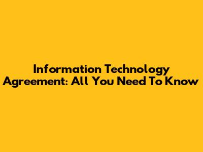 Information Technology Agreement: All You Need To Know