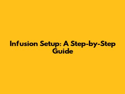 Infusion Setup: A Step-by-Step Guide
