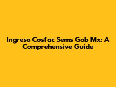 Ingreso Cosfac Sems Gob Mx: A Comprehensive Guide
