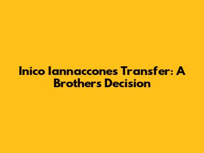 Inico Iannaccone's Transfer: A Brother's Decision