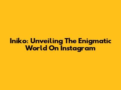 Iniko: Unveiling The Enigmatic World On Instagram