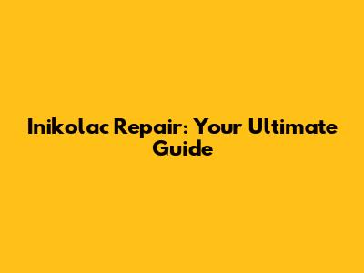 Inikolac Repair: Your Ultimate Guide