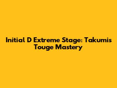Initial D Extreme Stage: Takumi's Touge Mastery