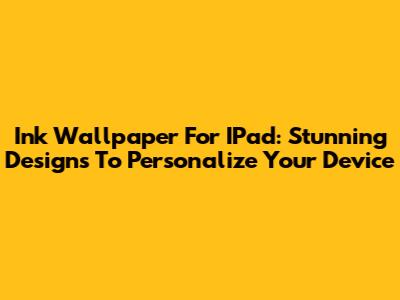 Ink Wallpaper For IPad: Stunning Designs To Personalize Your Device