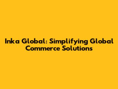 Inka Global: Simplifying Global Commerce Solutions