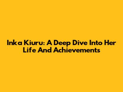 Inka Kiuru: A Deep Dive Into Her Life And Achievements