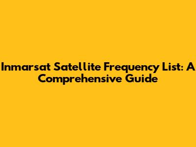 Inmarsat Satellite Frequency List: A Comprehensive Guide