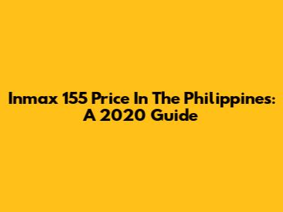 Inmax 155 Price In The Philippines: A 2020 Guide