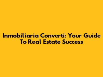 Inmobiliaria Converti: Your Guide To Real Estate Success