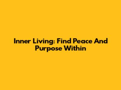 Inner Living: Find Peace And Purpose Within