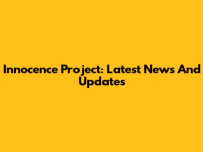 Innocence Project: Latest News And Updates
