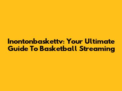 Inontonbaskettv: Your Ultimate Guide To Basketball Streaming