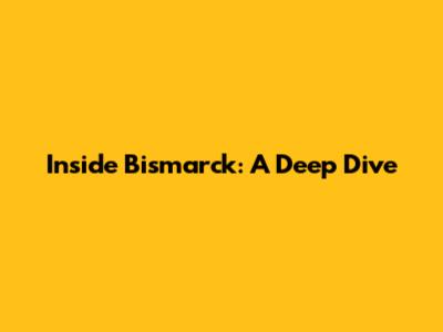 Inside Bismarck: A Deep Dive