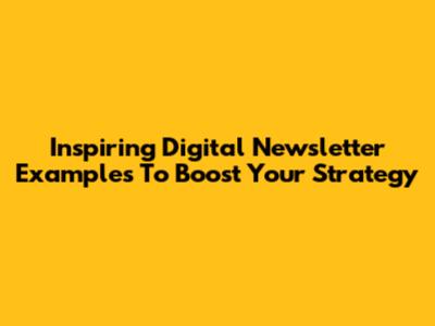 Inspiring Digital Newsletter Examples To Boost Your Strategy