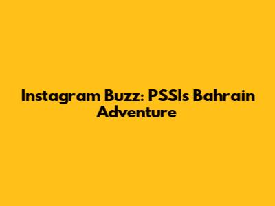 Instagram Buzz: PSSI's Bahrain Adventure