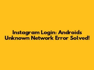 Instagram Login: Android's 'Unknown Network Error' Solved!