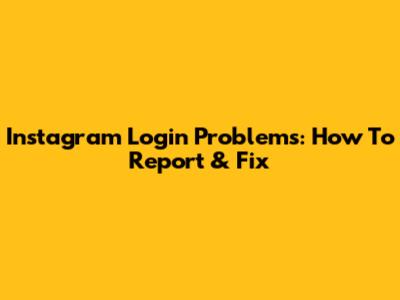 Instagram Login Problems: How To Report & Fix