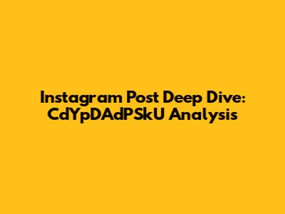 Instagram Post Deep Dive: CdYpDAdPSkU Analysis