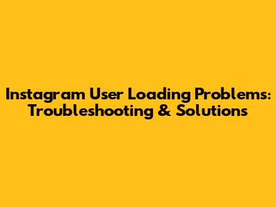 Instagram User Loading Problems: Troubleshooting & Solutions