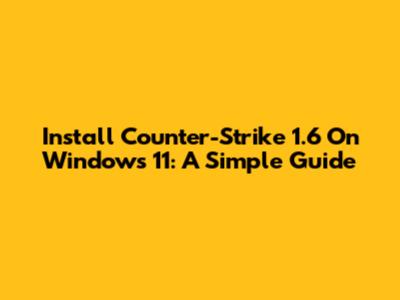 Install Counter-Strike 1.6 On Windows 11: A Simple Guide