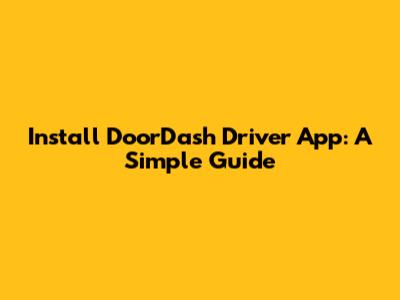 Install DoorDash Driver App: A Simple Guide